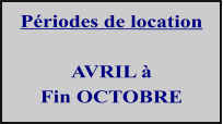 Périodes de location   AVRIL à  Fin OCTOBRE